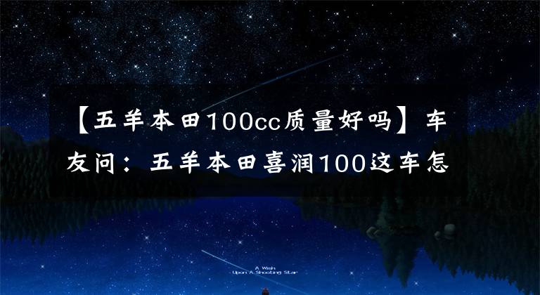 【五羊本田100cc质量好吗】车友问：五羊本田喜润100这车怎么样？值得买吗？