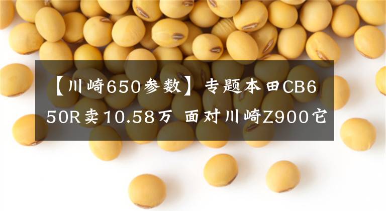 【川崎650参数】专题本田CB650R卖10.58万 面对川崎Z900它到底香不香