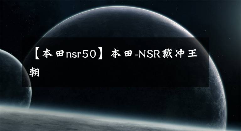 【本田nsr50】本田-NSR戴冲王朝