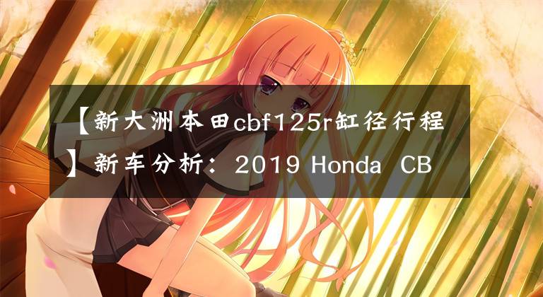 【新大洲本田cbf125r缸径行程】新车分析：2019 Honda  CB125R，运动复古本田