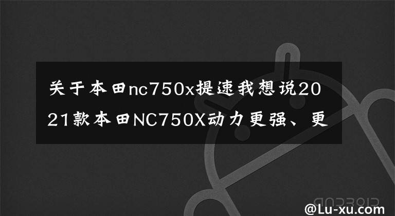 关于本田nc750x提速我想说2021款本田NC750X动力更强、更好骑！有哪些细节变化？