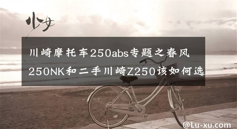 川崎摩托车250abs专题之春风250NK和二手川崎Z250该如何选择？