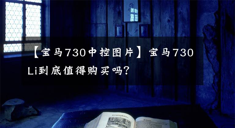 【宝马730中控图片】宝马730Li到底值得购买吗？文章配图