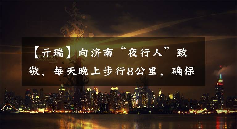 【亓瑞】向济南“夜行人”致敬，每天晚上步行8公里，确保地铁运行的安全。