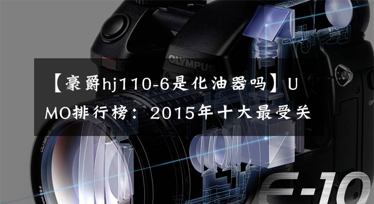 【豪爵hj110-6是化油器吗】UMO排行榜：2015年十大最受关注的新月车。文章配图