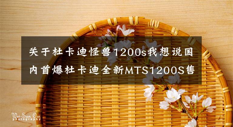 关于杜卡迪怪兽1200s我想说国内首爆杜卡迪全新MTS1200S售价，及官方内情爆料！