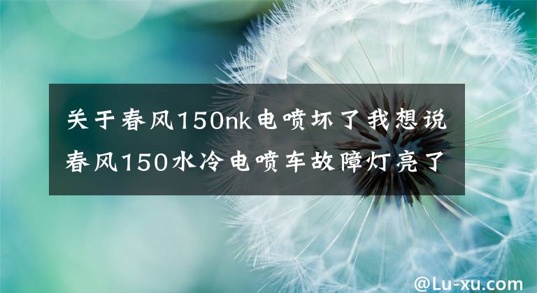 关于春风150nk电喷坏了我想说春风150水冷电喷车故障灯亮了不着车，别慌推着走，试试这招！