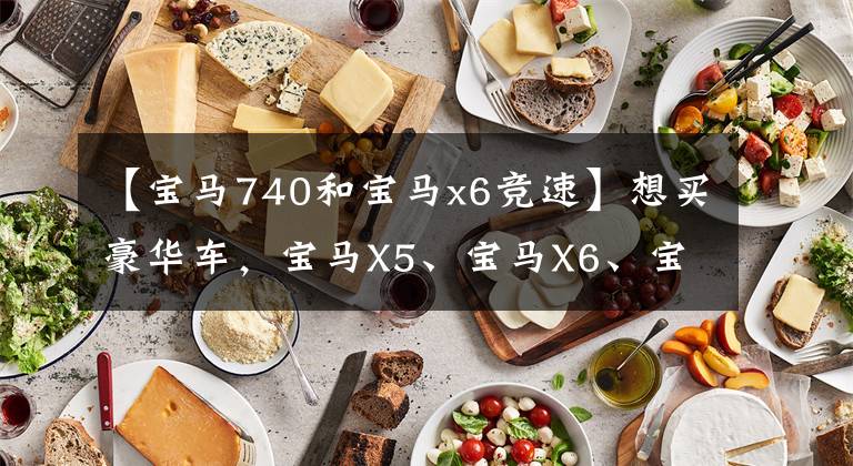 【宝马740和宝马x6竞速】想买豪华车，宝马X5、宝马X6、宝马730该怎么选择？文章配图