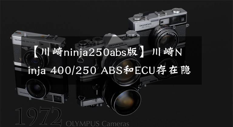 【川崎ninja250abs版】川崎Ninja 400/250 ABS和ECU存在隐患，日本官网宣布召回