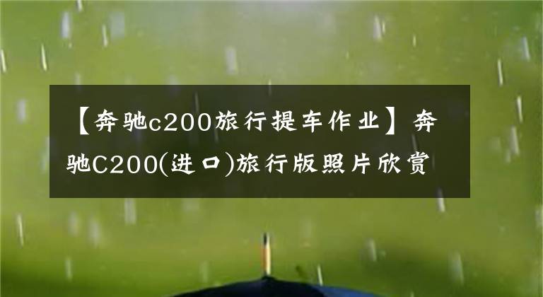 【奔驰c200旅行提车作业】奔驰C200(进口)旅行版照片欣赏文章配图