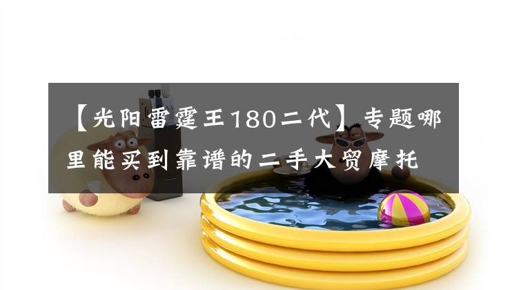 【光阳雷霆王180二代】专题哪里能买到靠谱的二手大贸摩托车？丨Q&A快问快答系列（50）