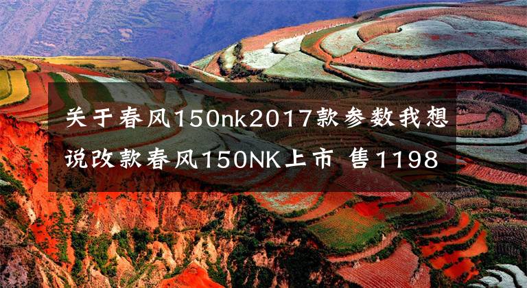 关于春风150nk2017款参数我想说改款春风150NK上市 售11980元