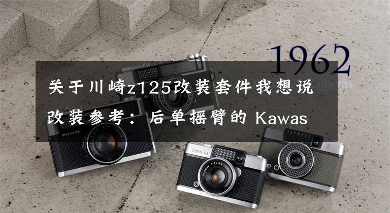 关于川崎z125改装套件我想说改装参考：后单摇臂的 Kawasaki Z125 Pro
