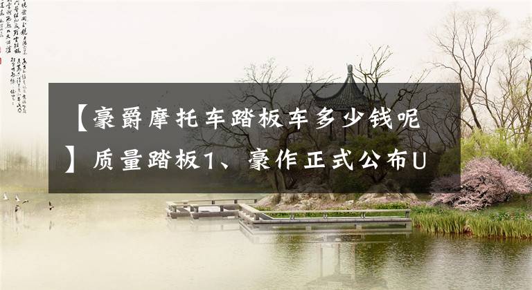 【豪爵摩托车踏板车多少钱呢】质量踏板1、豪作正式公布UHR150、17680韩元文章配图
