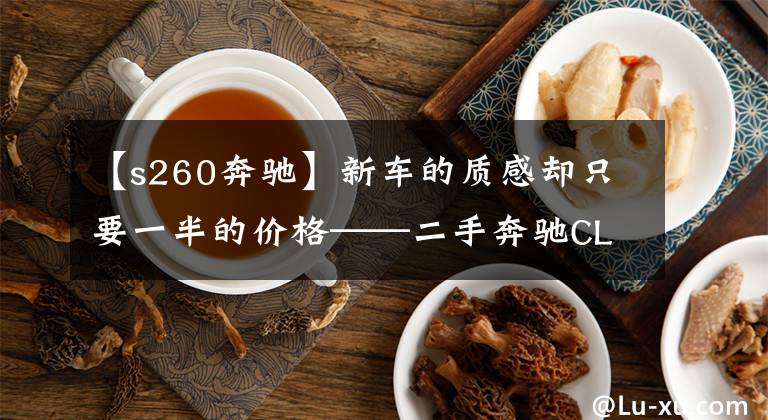 【s260奔驰】新车的质感却只要一半的价格——二手奔驰CLS260文章配图