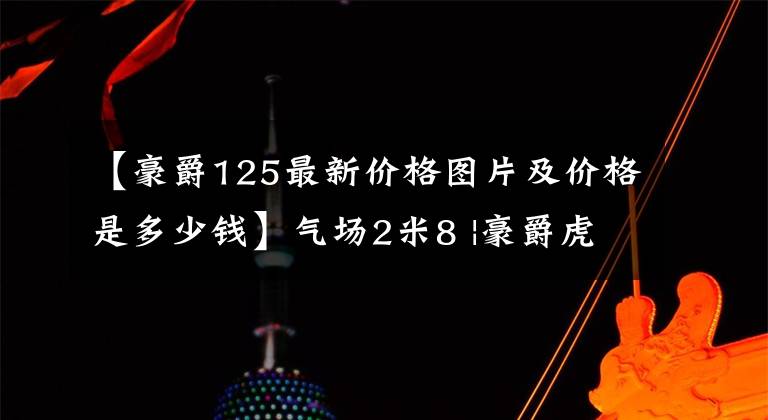 【豪爵125最新价格图片及价格是多少钱】气场2米8 |豪爵虎鲨VX125正式曝光文章配图