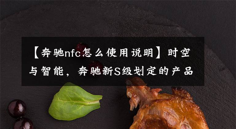 【奔驰nfc怎么使用说明】时空与智能，奔驰新S级划定的产品尺度文章配图