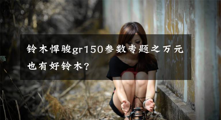 铃木悍骏gr150参数专题之万元也有好铃木?文章配图