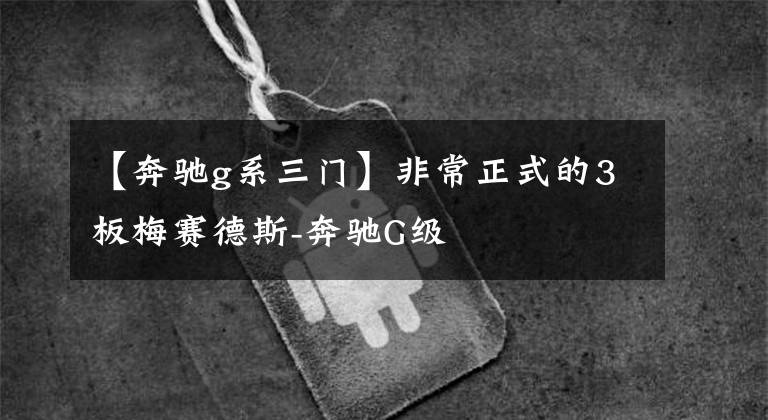 【奔驰g系三门】非常正式的3板梅赛德斯-奔驰G级文章配图