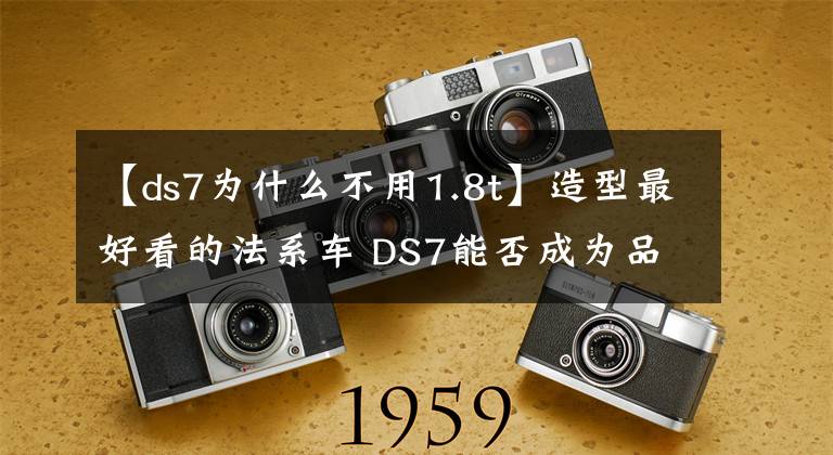 【ds7为什么不用1.8t】造型最好看的法系车 DS7能否成为品牌的救世主？