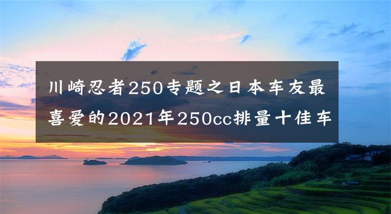 川崎忍者250专题之日本车友最喜爱的2021年250cc排量十佳车型来了