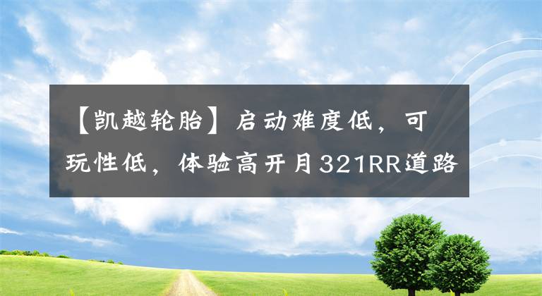 【凯越轮胎】启动难度低，可玩性低，体验高开月321RR道路驾驶。文章配图