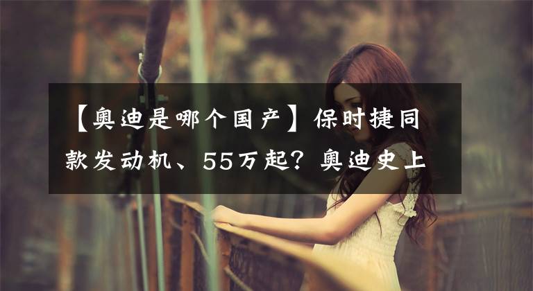 【奥迪是哪个国产】保时捷同款发动机、55万起？奥迪史上最大SUV要来了，会比X5香吗