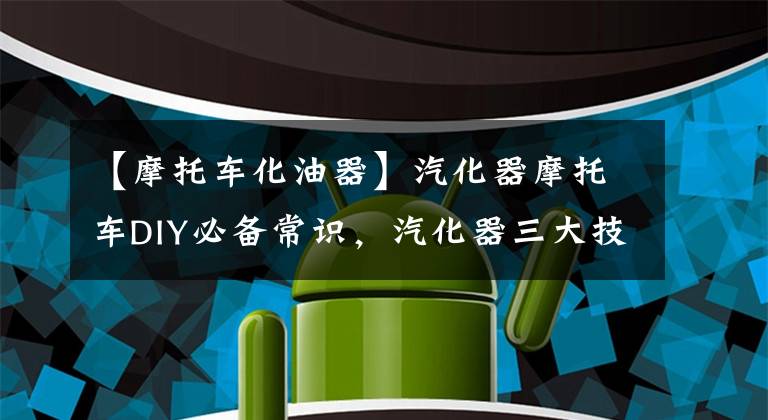 【摩托车化油器】汽化器摩托车DIY必备常识，汽化器三大技术详细说明文章配图