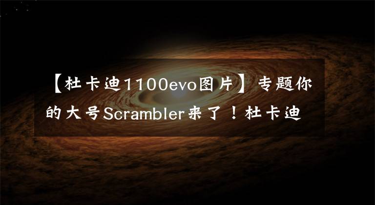 【杜卡迪1100evo图片】专题你的大号Scrambler来了！杜卡迪自游1100 国内首发，售价14.2万起