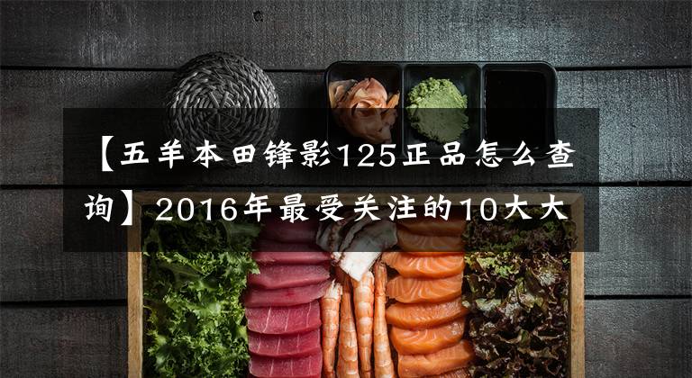 【五羊本田锋影125正品怎么查询】2016年最受关注的10大大梁