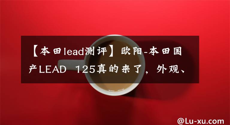 【本田lead测评】欧阳-本田国产LEAD  125真的来了，外观、动力、配置都与海外版同步。