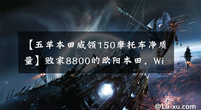 【五羊本田威领150摩托车净质量】败家8800的欧阳本田，WiNEX  150s值得买吗？