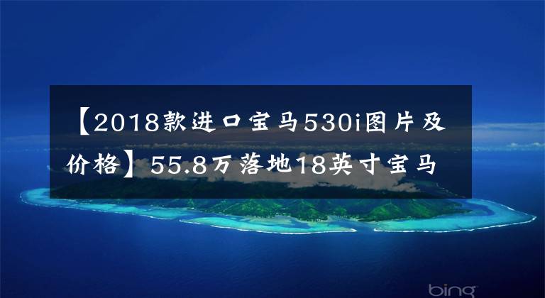 【2018款进口宝马530i图片及价格】55.8万落地18英寸宝马530，车库开车门，说实话奔驰E级半斤八两。文章配图
