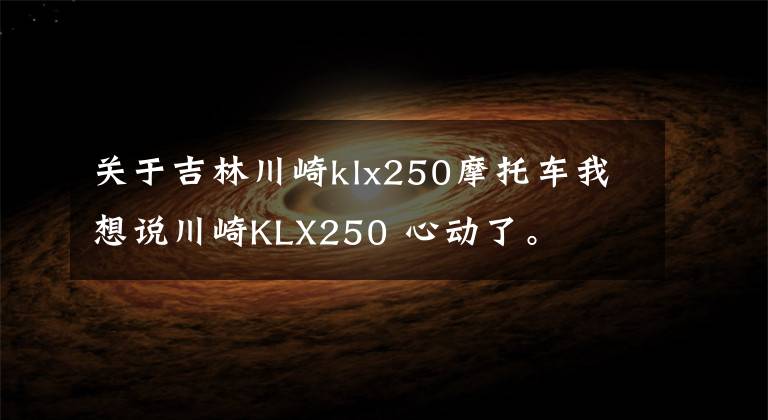 关于吉林川崎klx250摩托车我想说川崎KLX250 心动了。