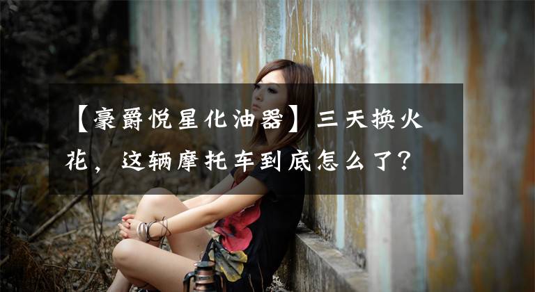 【豪爵悦星化油器】三天换火花，这辆摩托车到底怎么了？这个地方要经常打扫！文章配图