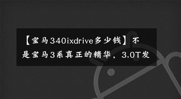 【宝马340ixdrive多少钱】不是宝马3系真正的精华，3.0T发动机，地下70多万韩元，320多岁的比较