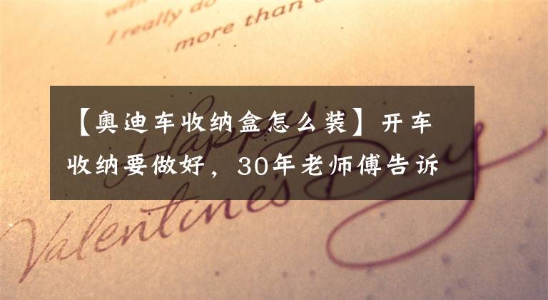 【奥迪车收纳盒怎么装】开车收纳要做好，30年老师傅告诉你车载收纳的几件神器