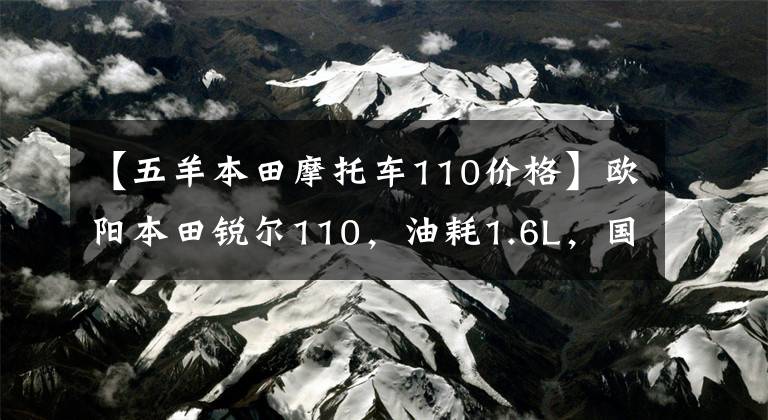 【五羊本田摩托车110价格】欧阳本田锐尔110，油耗1.6L，国师，滑板车的省油高手。文章配图