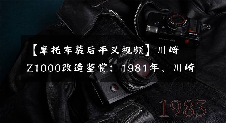 【摩托车装后平叉视频】川崎Z1000改造鉴赏：1981年，川崎暴力怪物Z1000以原型改造成优雅的怪物。文章配图