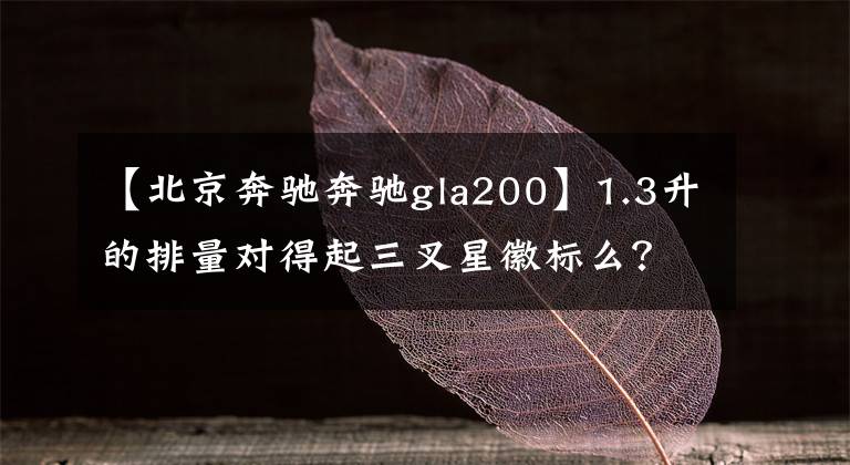 【北京奔驰奔驰gla200】1.3升的排量对得起三叉星徽标么？试驾奔驰GLA 200 4MATIC