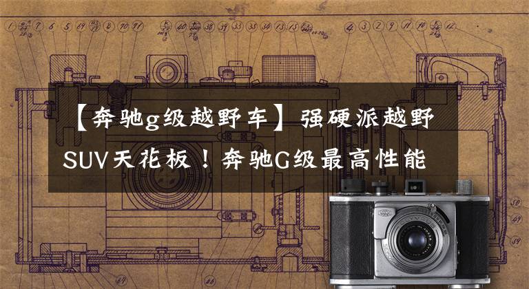 【奔驰g级越野车】强硬派越野SUV天花板！奔驰G级最高性能版出道4.0T  V8动力？文章配图
