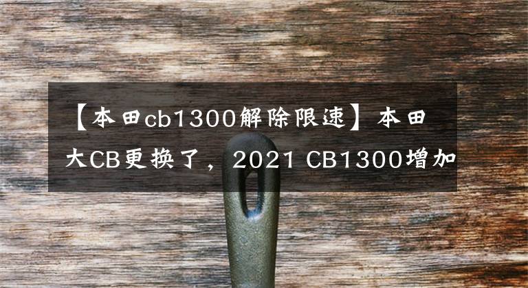 【本田cb1300解除限速】本田大CB更换了，2021 CB1300增加了电子加速器和骑自行车模式。