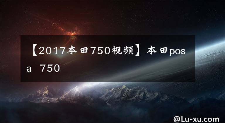 【2017本田750视频】本田posa  750