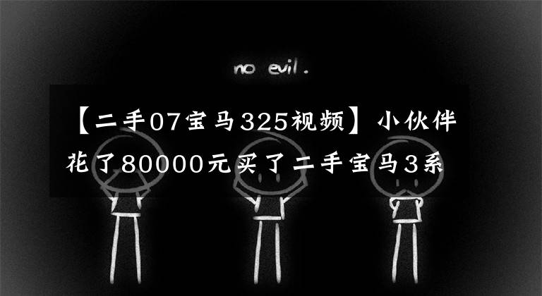 【二手07宝马325视频】小伙伴花了80000元买了二手宝马3系，质量怎么样？文章配图
