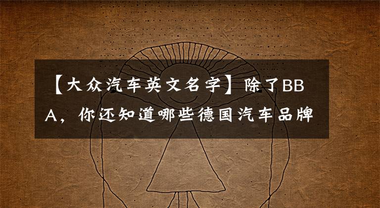 【大众汽车英文名字】除了BBA，你还知道哪些德国汽车品牌？文章配图