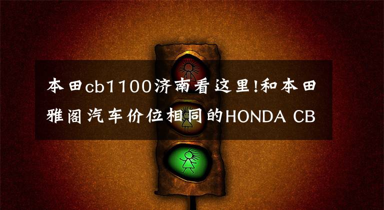本田cb1100济南看这里!和本田雅阁汽车价位相同的HONDA CB1100四缸摩托车，你会选择吗？