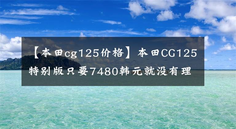 【本田cg125价格】本田CG125特别版只要7480韩元就没有理由不买的“花猫”复活