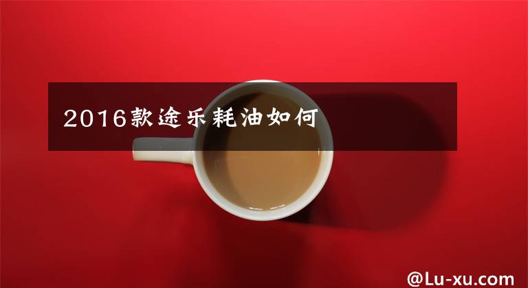 2016款途乐耗油如何文章配图