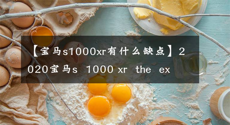 【宝马s1000xr有什么缺点】2020宝马s  1000 xr  the  extreme运动旅行用摩托车文章配图