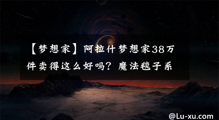 【梦想家】阿拉什梦想家38万件卖得这么好吗？魔法毯子系统太舒服了！文章配图